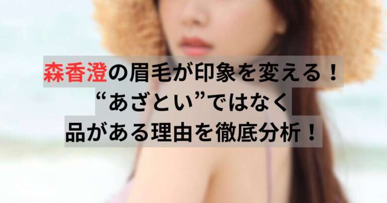 森香澄の眉毛が印象を変える!“あざとい”ではなく品がある理由を徹底分析!