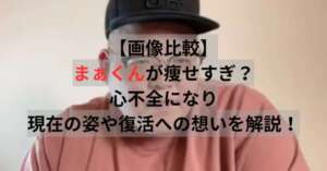【画像比較】まぁくんが痩せすぎ?心不全になり現在の姿や復活への想いを解説!