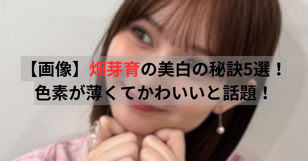 畑芽育　美白