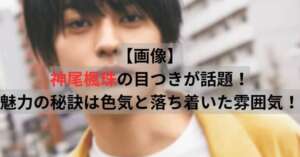 【画像】神尾楓珠の目つきが話題！魅力の秘訣は色気と落ち着いた雰囲気！
